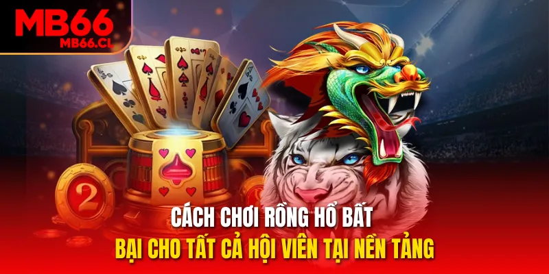 Cách chơi Rồng Hổ bất bại cho tất cả hội viên tại nền tảng