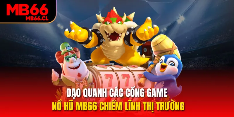 Dạo quanh các cổng game nổ hũ MB66 chiếm lĩnh thị trường