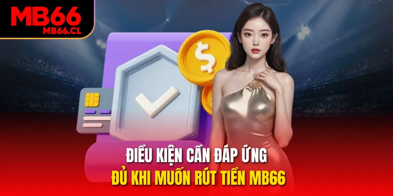 Điều kiện cần đáp ứng đủ khi muốn rút tiền MB66
