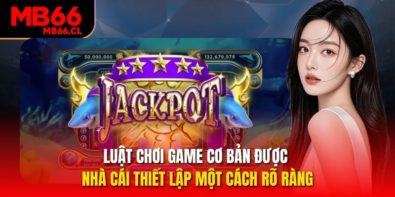 Luật chơi game cơ bản được nhà cái thiết lập một cách rõ ràng
