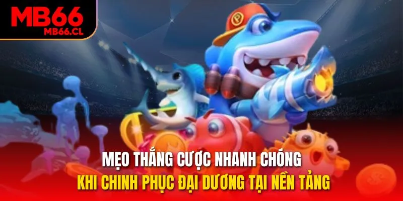Mẹo thắng cược nhanh chóng khi chinh phục đại dương tại nền tảng