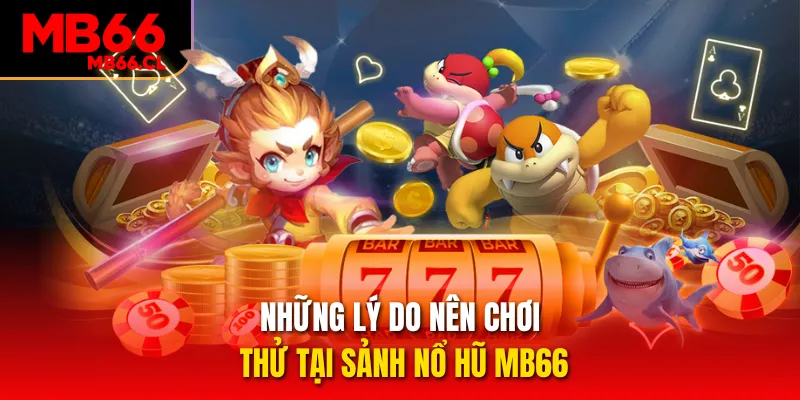 Những lý do nên chơi thử tại sảnh nổ hũ MB66