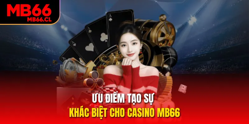 Ưu điểm tạo sự khác biệt cho casino MB66