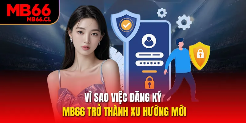 Vì sao việc đăng ký MB66 trở thành xu hướng mới