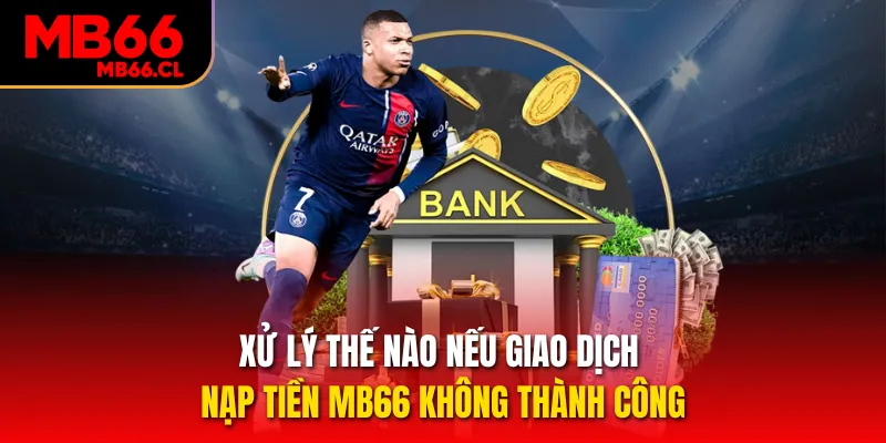 Xử lý thế nào nếu giao dịch nạp tiền MB66 không thành công Xử lý thế nào nếu giao dịch nạp tiền MB66 không thành công